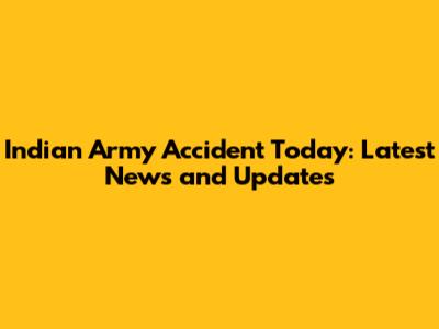 Indian Army Accident Today: Latest News and Updates