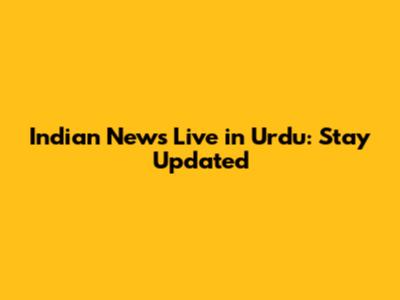 Indian News Live in Urdu: Stay Updated