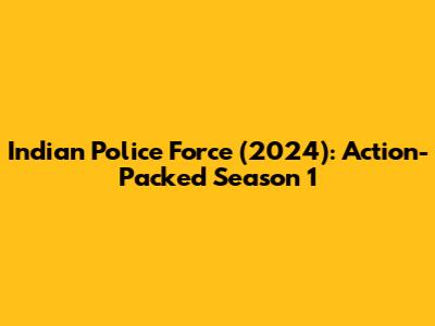 Indian Police Force (2024): Action-Packed Season 1