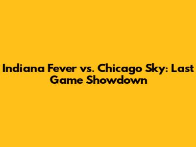 Indiana Fever vs. Chicago Sky: Last Game Showdown