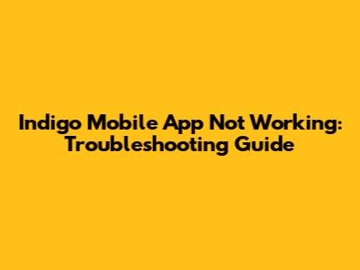 Indigo Mobile App Not Working: Troubleshooting Guide