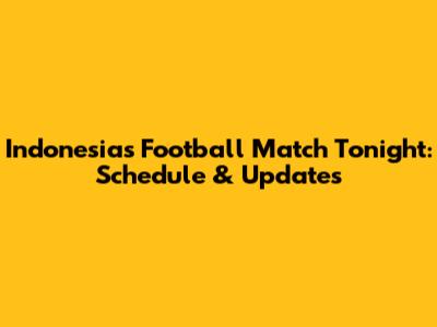 Indonesia's Football Match Tonight: Schedule & Updates