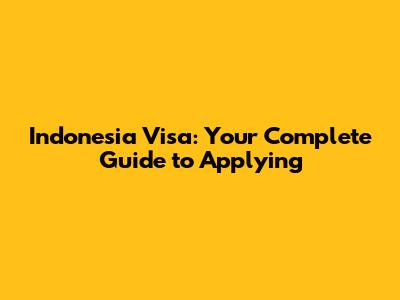 Indonesia Visa: Your Complete Guide to Applying