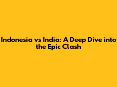 Indonesia vs India: A Deep Dive into the Epic Clash