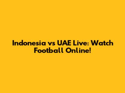 Indonesia vs UAE Live: Watch Football Online!