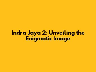 Indra Jaya 2: Unveiling the Enigmatic Image