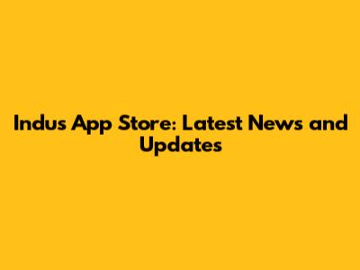 Indus App Store: Latest News and Updates