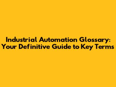 Industrial Automation Glossary: Your Definitive Guide to Key Terms