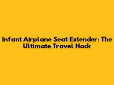 Infant Airplane Seat Extender: The Ultimate Travel Hack