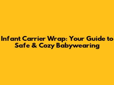Infant Carrier Wrap: Your Guide to Safe & Cozy Babywearing