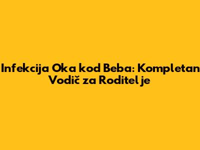Infekcija Oka kod Beba: Kompletan Vodič za Roditelje