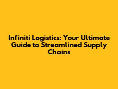 Infiniti Logistics: Your Ultimate Guide to Streamlined Supply Chains