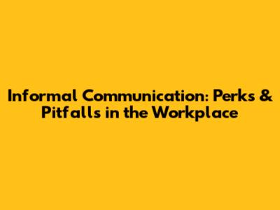 Informal Communication: Perks & Pitfalls in the Workplace