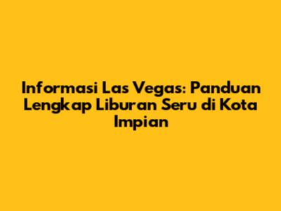 Informasi Las Vegas: Panduan Lengkap Liburan Seru di Kota Impian