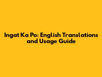 Ingat Ka Po: English Translations and Usage Guide