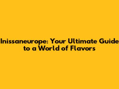 Inissaneurope: Your Ultimate Guide to a World of Flavors