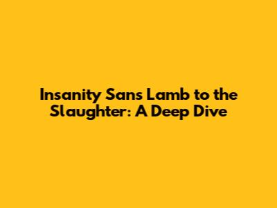Insanity Sans Lamb to the Slaughter: A Deep Dive
