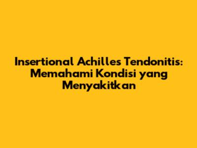 Insertional Achilles Tendonitis: Memahami Kondisi yang Menyakitkan