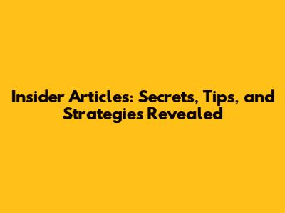 Insider Articles: Secrets, Tips, and Strategies Revealed