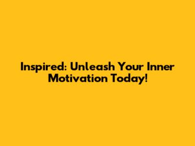 Inspired: Unleash Your Inner Motivation Today!