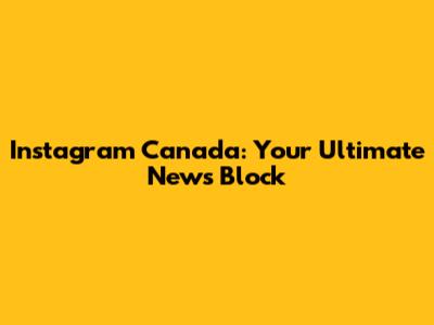 Instagram Canada: Your Ultimate News Block