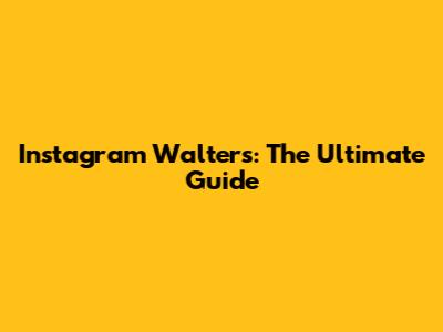 Instagram Walters: The Ultimate Guide