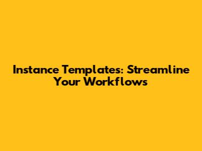 Instance Templates: Streamline Your Workflows