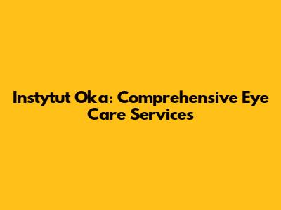 Instytut Oka: Comprehensive Eye Care Services