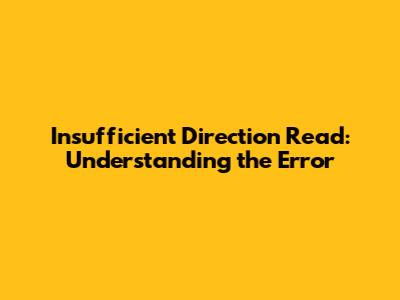 Insufficient Direction Read: Understanding the Error