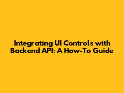 Integrating UI Controls with Backend API: A How-To Guide