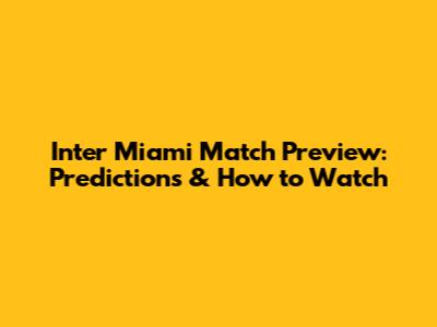Inter Miami Match Preview: Predictions & How to Watch