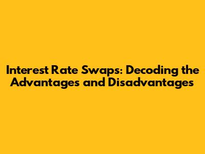Interest Rate Swaps: Decoding the Advantages and Disadvantages