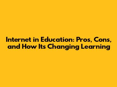 Internet in Education: Pros, Cons, and How It's Changing Learning