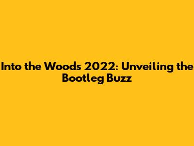 Into the Woods 2022: Unveiling the Bootleg Buzz