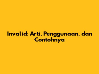 Invalid: Arti, Penggunaan, dan Contohnya