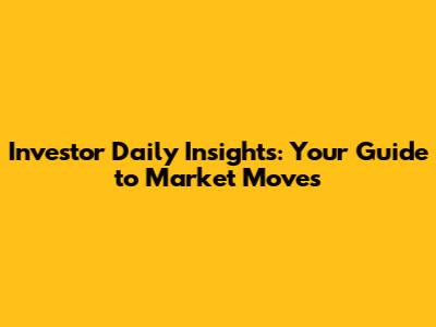 Investor Daily Insights: Your Guide to Market Moves