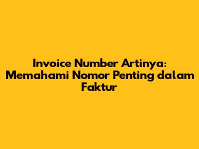Invoice Number Artinya: Memahami Nomor Penting dalam Faktur