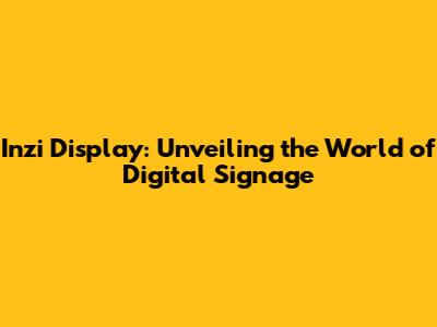 Inzi Display: Unveiling the World of Digital Signage