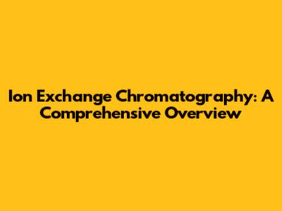 Ion Exchange Chromatography: A Comprehensive Overview
