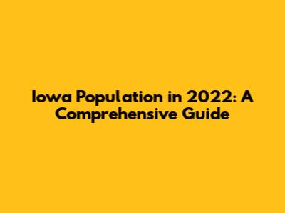 Iowa Population in 2022: A Comprehensive Guide