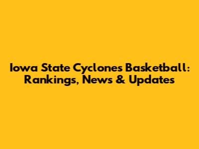 Iowa State Cyclones Basketball: Rankings, News & Updates