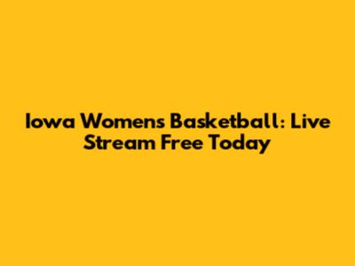 Iowa Women's Basketball: Live Stream Free Today