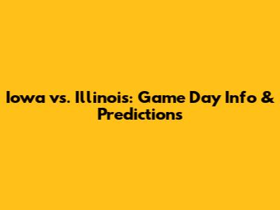 Iowa vs. Illinois: Game Day Info & Predictions
