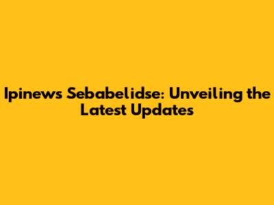 Ipinews Sebabelidse: Unveiling the Latest Updates