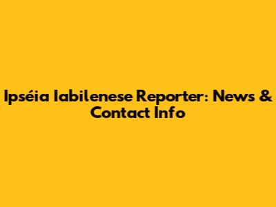 Ipséia Iabilenese Reporter: News & Contact Info