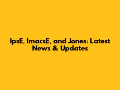 IpsE, ImacsE, and Jones: Latest News & Updates