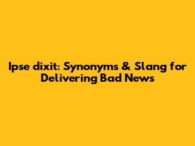Ipse dixit: Synonyms & Slang for Delivering Bad News