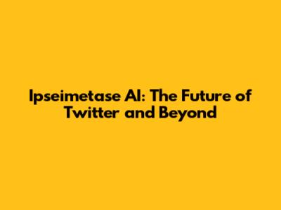 Ipseimetase AI: The Future of Twitter and Beyond