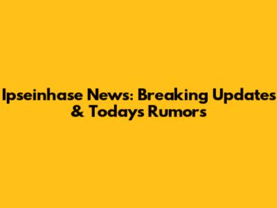 Ipseinhase News: Breaking Updates & Today's Rumors
