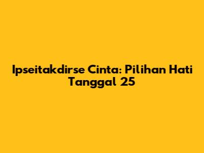 Ipseitakdirse Cinta: Pilihan Hati Tanggal 25